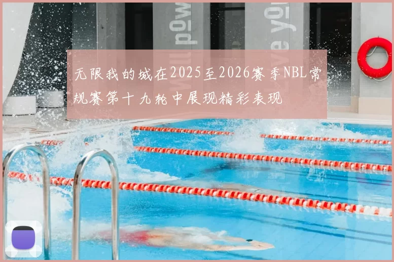 无限我的城在2025至2026赛季NBL常规赛第十九轮中展现精彩表现