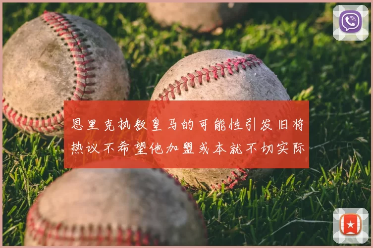 恩里克执教皇马的可能性引发旧将热议不希望他加盟或本就不切实际
