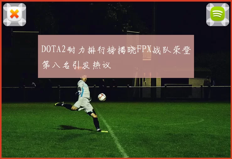 DOTA2耐力排行榜揭晓FPX战队荣登第八名引发热议