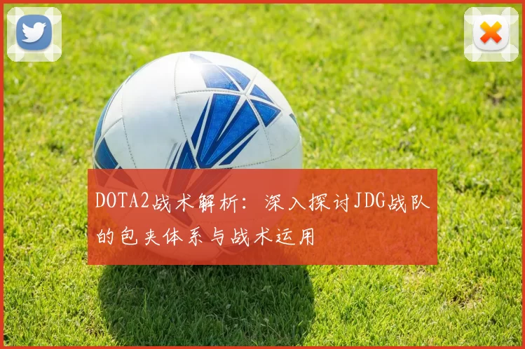 DOTA2战术解析:深入探讨JDG战队的包夹体系与战术运用