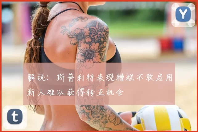 解说：斯普利特表现糟糕不敢启用新人难以获得转正机会