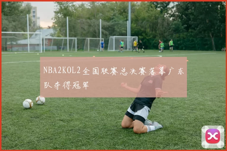 NBA2KOL2全国联赛总决赛落幕广东队夺得冠军