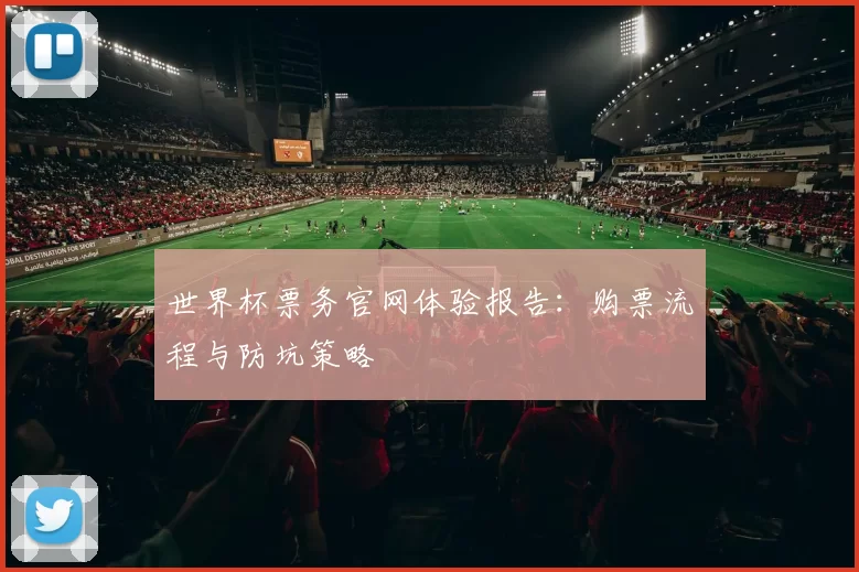 世界杯票务官网体验报告：购票流程与防坑策略