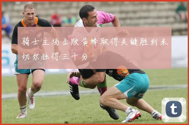 骑士主场击败黄蜂取得关键胜利米切尔独得三十分