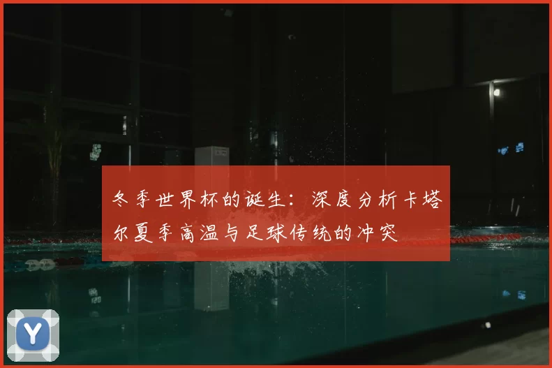 冬季世界杯的诞生：深度分析卡塔尔夏季高温与足球传统的冲突