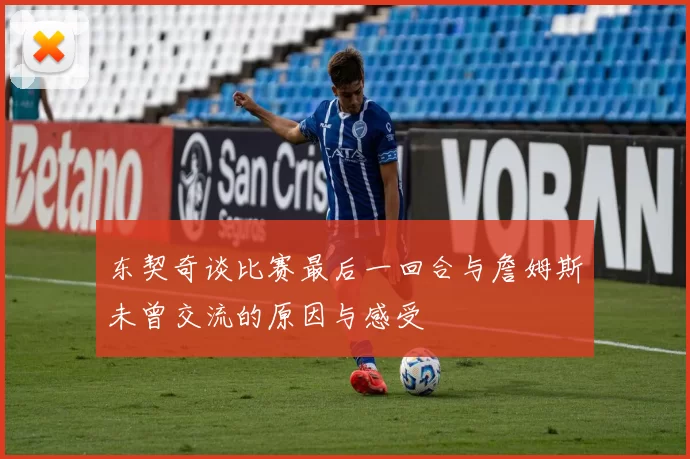 东契奇谈比赛最后一回合与詹姆斯未曾交流的原因与感受