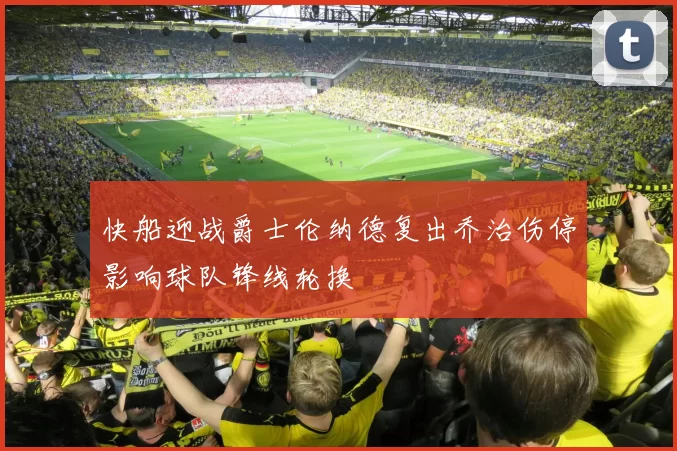 快船迎战爵士伦纳德复出乔治伤停影响球队锋线轮换