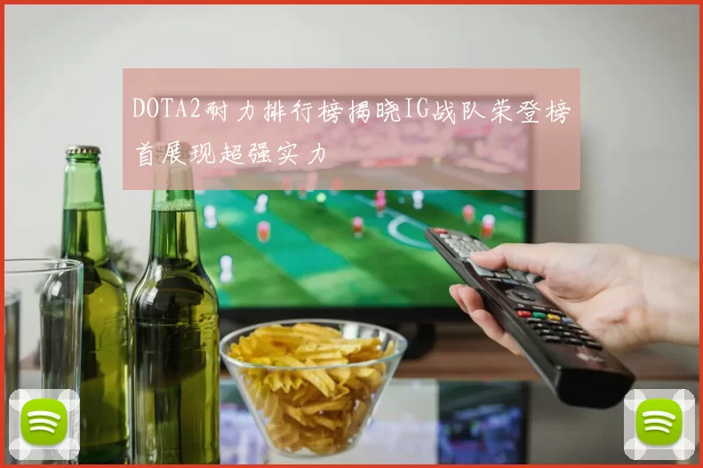 DOTA2耐力排行榜揭晓IG战队荣登榜首展现超强实力