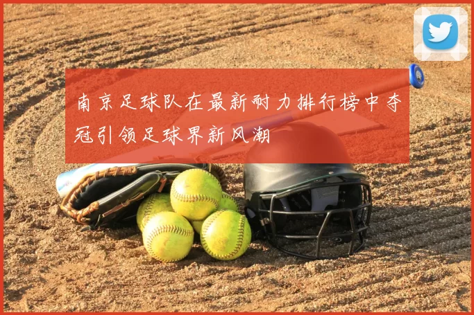 南京足球队在最新耐力排行榜中夺冠引领足球界新风潮