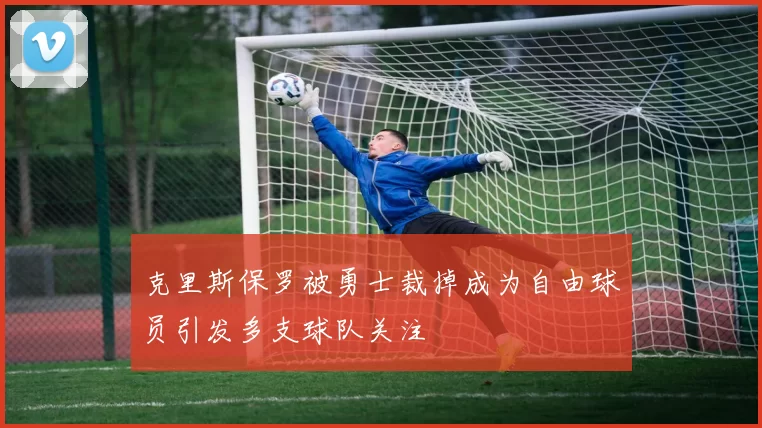 克里斯保罗被勇士裁掉成为自由球员引发多支球队关注