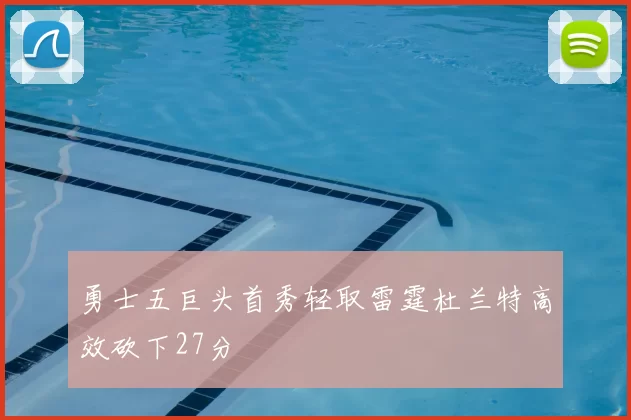 勇士五巨头首秀轻取雷霆杜兰特高效砍下27分