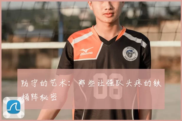 防守的艺术：那些让强队头疼的铁桶阵秘密