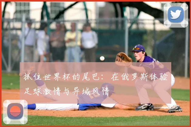 抓住世界杯的尾巴：在俄罗斯体验足球激情与异域风情