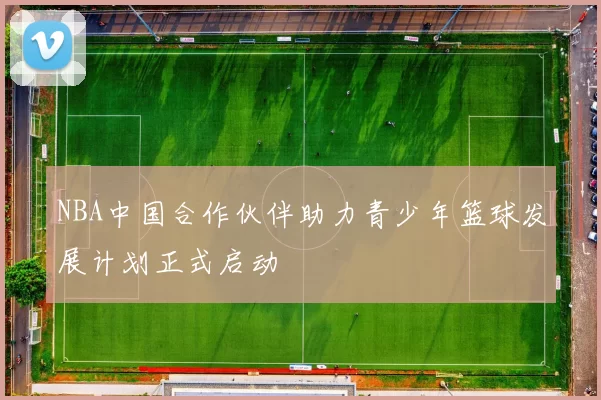 NBA中国合作伙伴助力青少年篮球发展计划正式启动