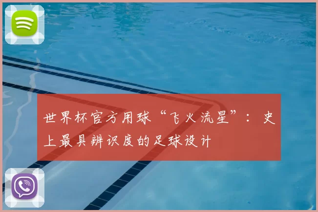 世界杯官方用球“飞火流星”：史上最具辨识度的足球设计
