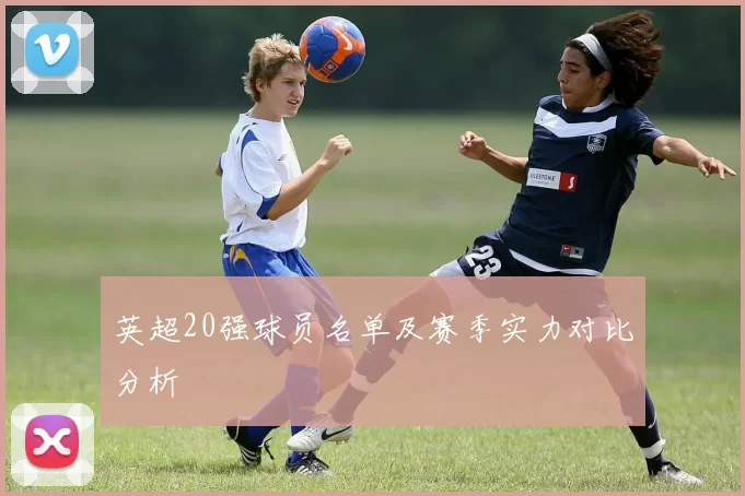 英超20强球员名单及赛季实力对比分析