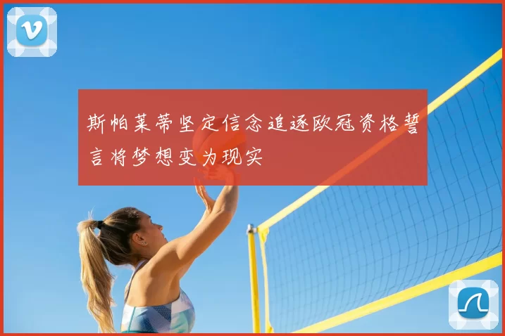 斯帕莱蒂坚定信念追逐欧冠资格誓言将梦想变为现实