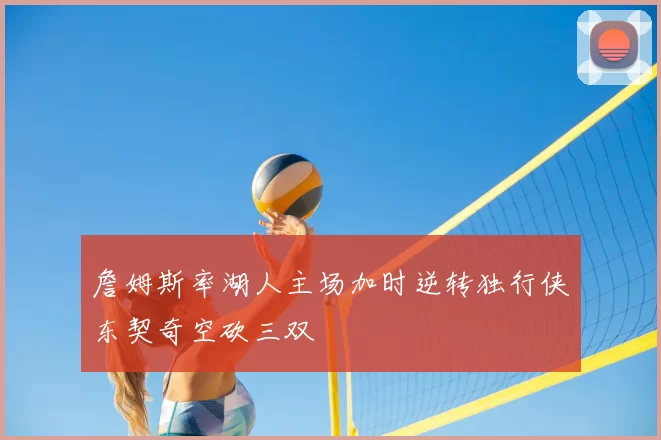 詹姆斯率湖人主场加时逆转独行侠东契奇空砍三双
