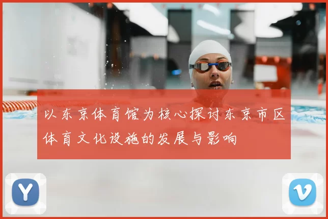 以东京体育馆为核心探讨东京市区体育文化设施的发展与影响