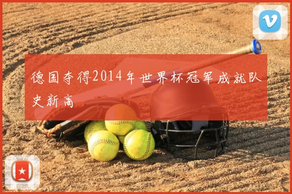 德国夺得2014年世界杯冠军成就队史新高